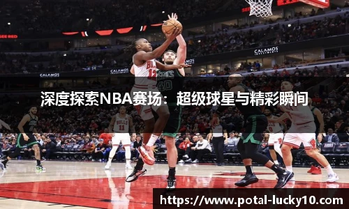 深度探索NBA赛场：超级球星与精彩瞬间