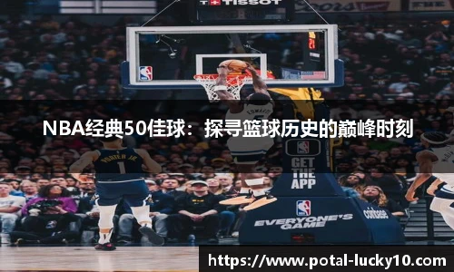 NBA经典50佳球：探寻篮球历史的巅峰时刻