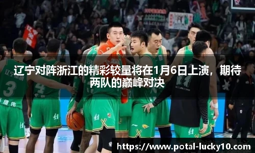 辽宁对阵浙江的精彩较量将在1月6日上演，期待两队的巅峰对决