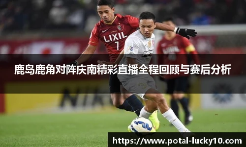 鹿岛鹿角对阵庆南精彩直播全程回顾与赛后分析