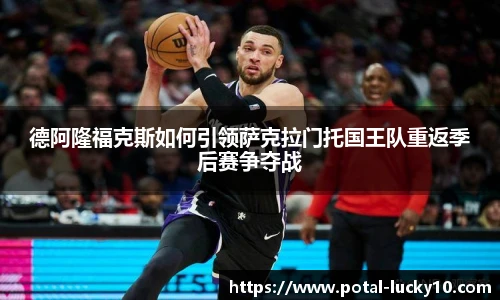 德阿隆福克斯如何引领萨克拉门托国王队重返季后赛争夺战