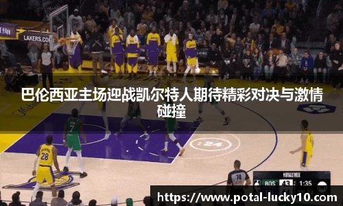 巴伦西亚主场迎战凯尔特人期待精彩对决与激情碰撞