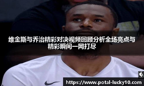 维金斯与乔治精彩对决视频回顾分析全场亮点与精彩瞬间一网打尽