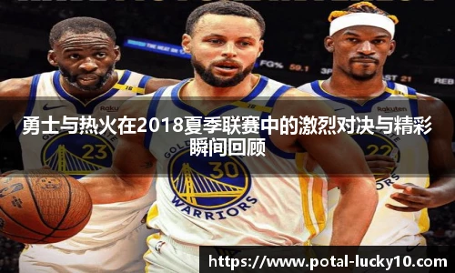 勇士与热火在2018夏季联赛中的激烈对决与精彩瞬间回顾