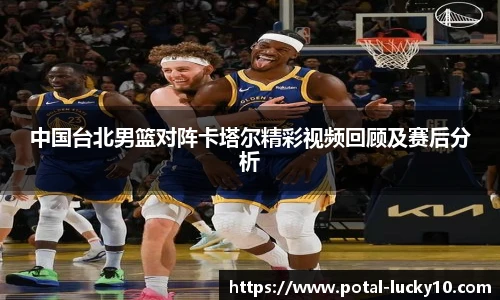 中国台北男篮对阵卡塔尔精彩视频回顾及赛后分析