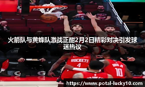 火箭队与黄蜂队激战正酣2月2日精彩对决引发球迷热议