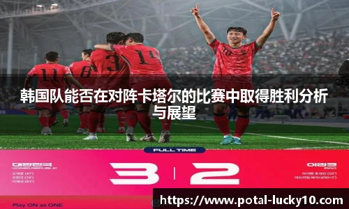 韩国队能否在对阵卡塔尔的比赛中取得胜利分析与展望