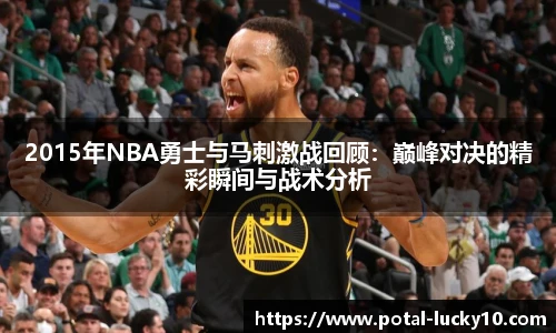 2015年NBA勇士与马刺激战回顾：巅峰对决的精彩瞬间与战术分析