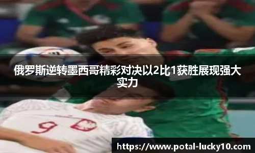 俄罗斯逆转墨西哥精彩对决以2比1获胜展现强大实力