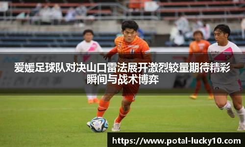 爱媛足球队对决山口雷法展开激烈较量期待精彩瞬间与战术博弈