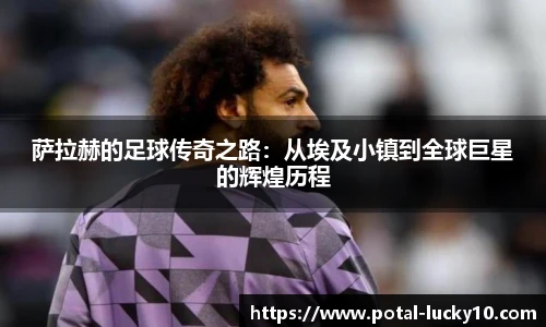 萨拉赫的足球传奇之路：从埃及小镇到全球巨星的辉煌历程