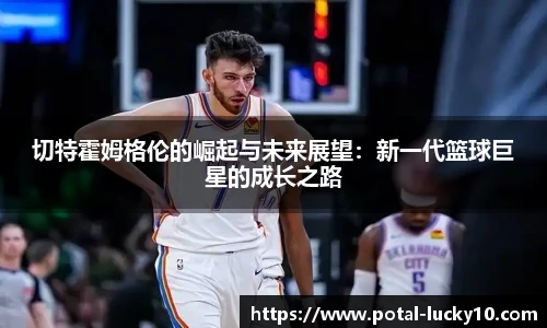 切特霍姆格伦的崛起与未来展望：新一代篮球巨星的成长之路