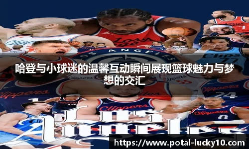 哈登与小球迷的温馨互动瞬间展现篮球魅力与梦想的交汇
