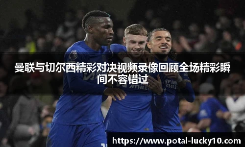 曼联与切尔西精彩对决视频录像回顾全场精彩瞬间不容错过