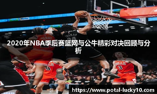 2020年NBA季后赛篮网与公牛精彩对决回顾与分析