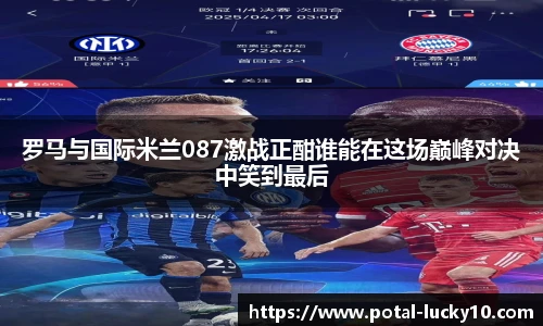 罗马与国际米兰087激战正酣谁能在这场巅峰对决中笑到最后