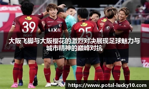 大阪飞脚与大阪樱花的激烈对决展现足球魅力与城市精神的巅峰对抗