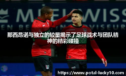 那西昂诺与独立的较量揭示了足球战术与团队精神的精彩碰撞
