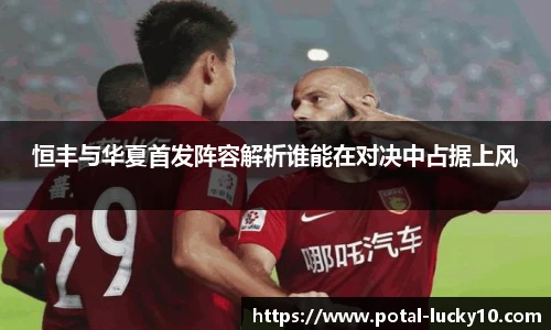 恒丰与华夏首发阵容解析谁能在对决中占据上风