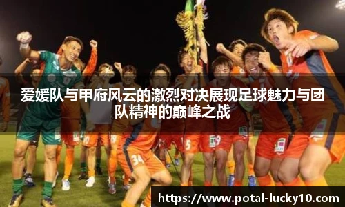 爱媛队与甲府风云的激烈对决展现足球魅力与团队精神的巅峰之战